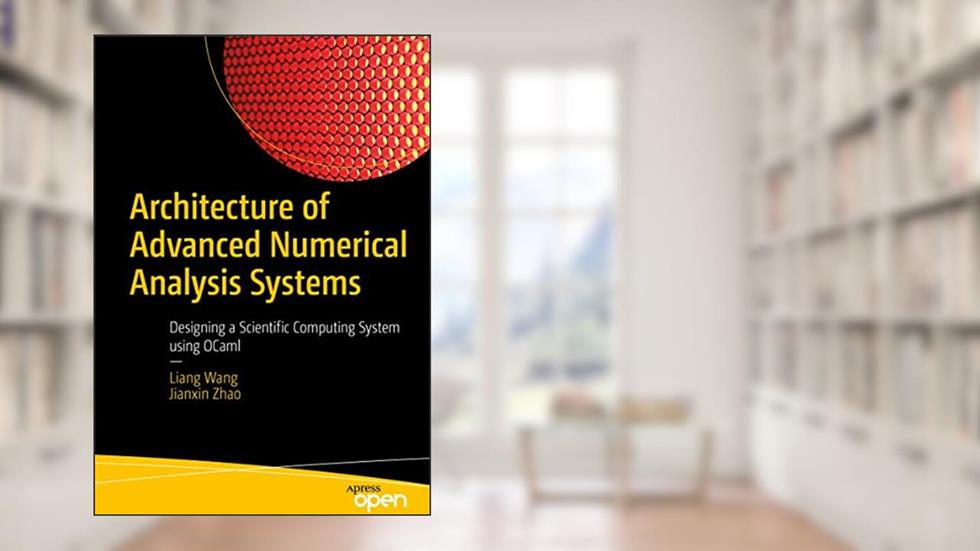Architecture of Advanced Numerical Analysis Systems: Designing a Scientific Computing System using OCaml, written by Liang Wang; Jianxin Zhao