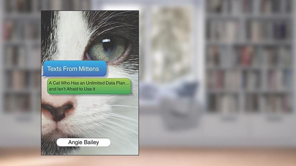 Texts from Mittens: A Cat Who Has an Unlimited Data Plan...and Isn't Afraid to Use It, written by Angie Bailey