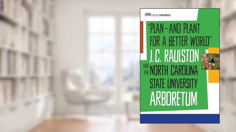 "Plan--and Plant for a Better World": J. C. Raulston and the North Carolina State University Arboretum, written by North Carolina State University Libraries