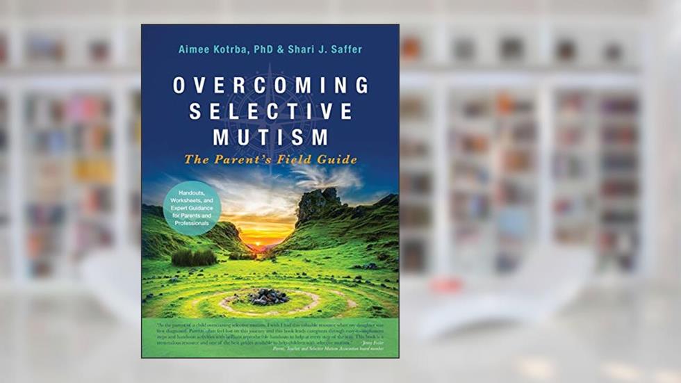 Overcoming Selective Mutism: The Parent's Field Guide, written by Dr. Aimee Kotrba PhD; Shari J. Saffer