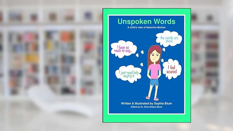 Unspoken Words: A Child's View of Selective Mutism, written by Sophia Blum