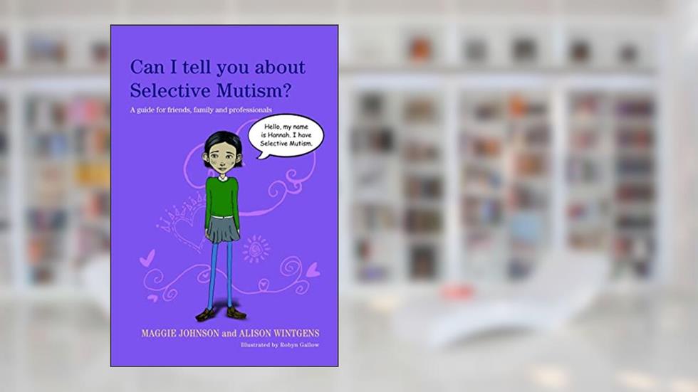 Can I Tell You About Selective Mutism?: A Guide for Friends, Family and Professionals, written by Maggie Johnson