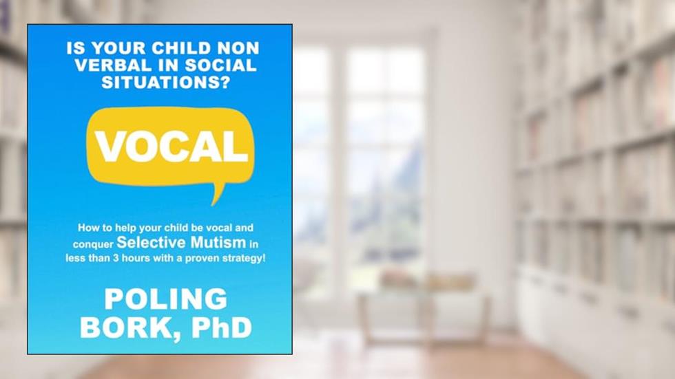 VOCAL: How to help your child be vocal and conquer selective mutism in less than 3 hours with a proven strategy!, written by Dr Poling Bork PhD