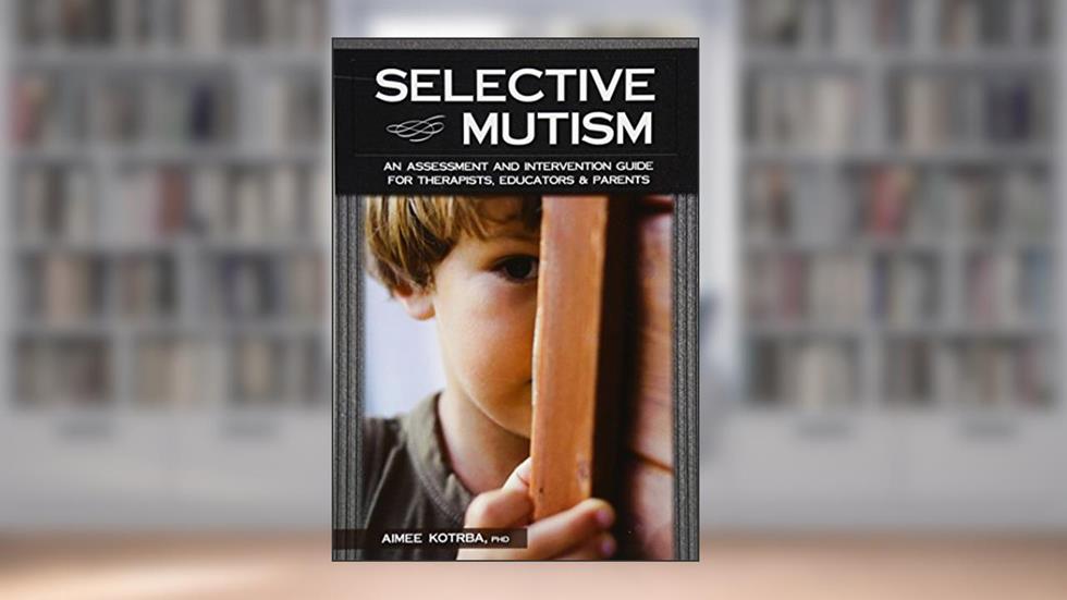 Selective Mutism: An Assessment and Intervention Guide for Therapists, Educators & Parents, written by Aimee Kotrba