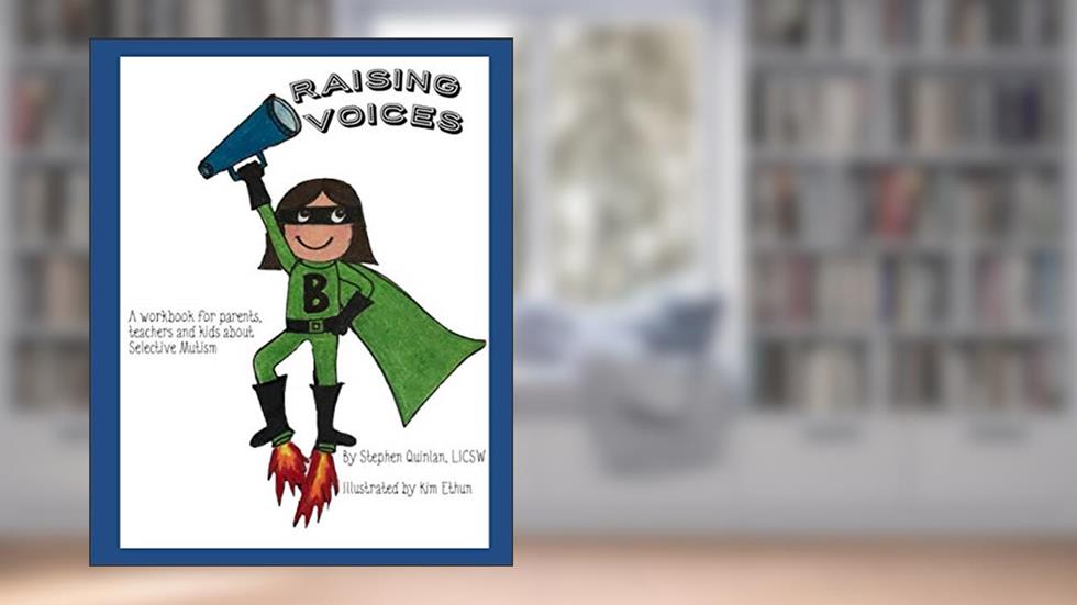 Raising Voices: A workbook for parents, teachers, and kids with Selective Mutism, written by Stephen Quinlan