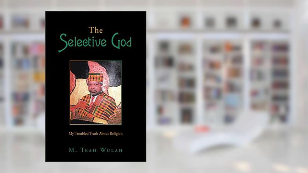 The Selective God: My Troubled Truth About Religion, written by M. Teah Wulah