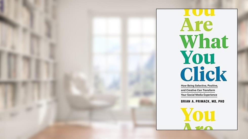 You Are What You Click: How Being Selective, Positive, and Creative Can Transform Your Social Media Experience, written by Brian A. Primack