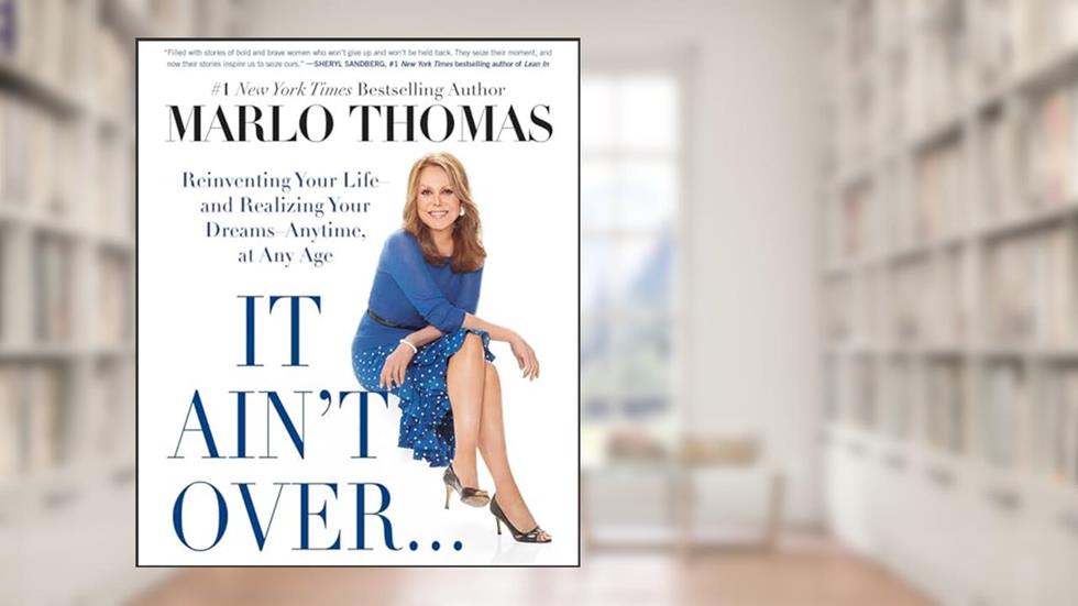 It Ain't Over . . . Till It's Over: Reinventing Your Life--and Realizing Your Dreams--Anytime, at Any Age, written by Marlo Thomas