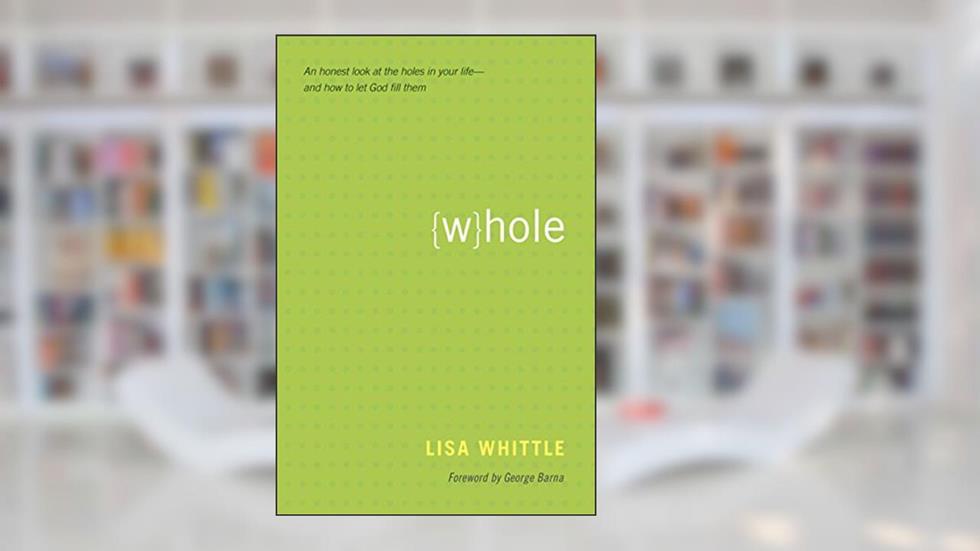 Whole: An Honest Look at the Holes in Your Life--and How to Let God Fill Them, written by Lisa Whittle