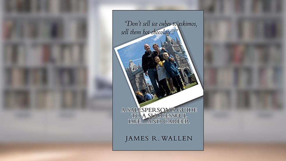A Salesperson's Guide To A Successful Life....And Career, written by James R. Wallen