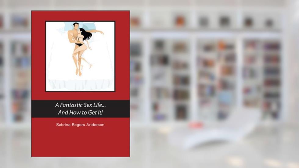 A Fantastic Sex Life...And How to Get It!, written by Sabrina Rogers-Anderson