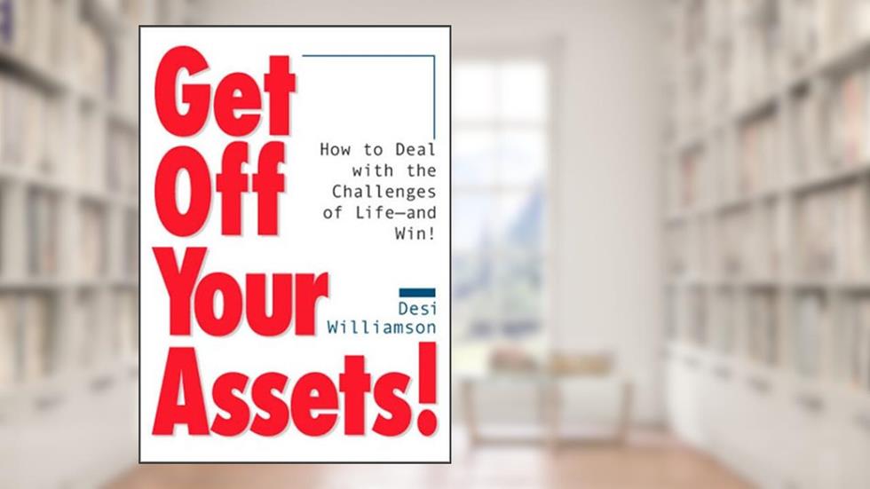 Get Off Your Assets! How to Deal With the Challenges of Life--and Win!, written by Desi Williamson