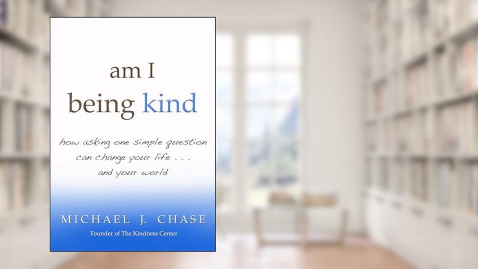am I being kind: how asking one simple question can change your life...and your world, written by Michael J. J. Chase