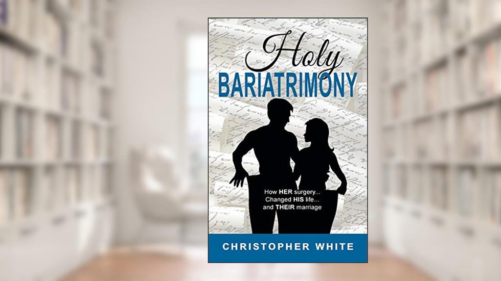 Holy Bariatrimony: How HER surgery...Changed HIS life...And THEIR marriage, written by Christopher White