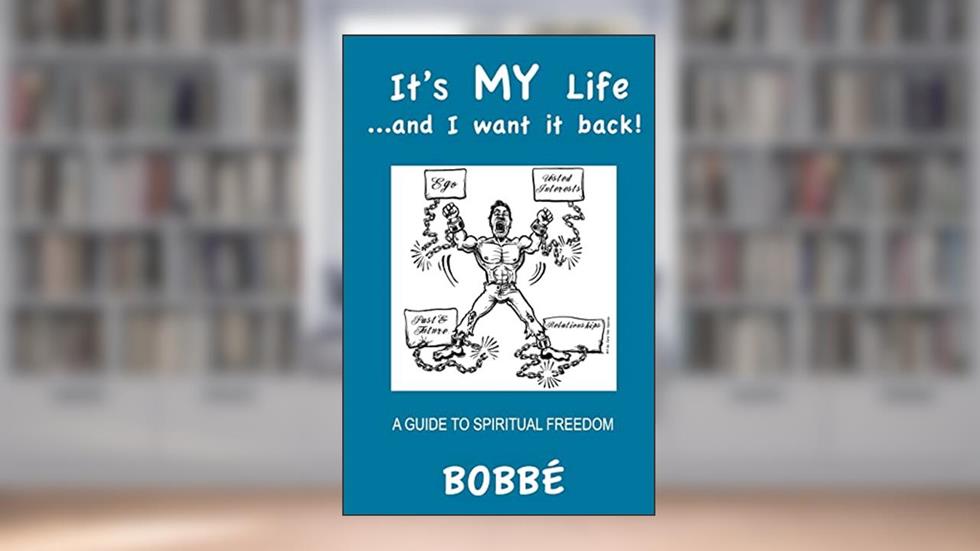It's MY Life...and I want it back!: A Guide to Spiritual Freedom, written by Bobbé