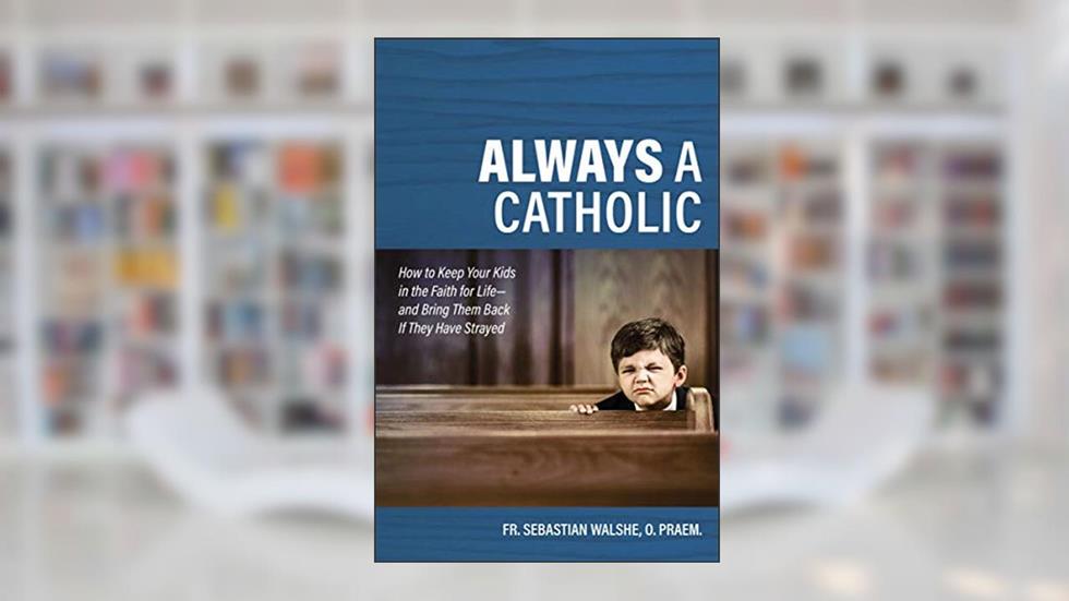 Always a Catholic: How to Keep Your Kids in the Faith for Life--and Bring Them Back If They Have Strayed, written by Fr Sebastian Walshe O.Praem