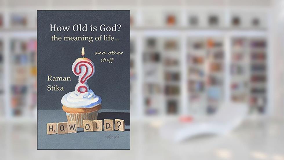 How Old Is God?: The Meaning of Life...and Other Stuff, written by Raman Stika