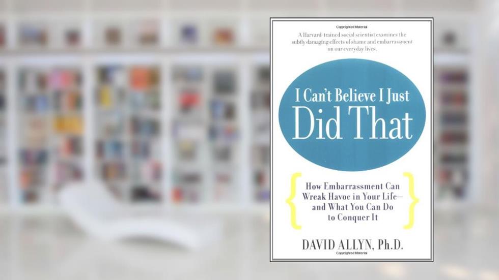 I Can't Believe I Just Did That: How Embarassment Can Wreak Havoc in Your Life--and What You Can Do to Conquer It, written by David Allyn
