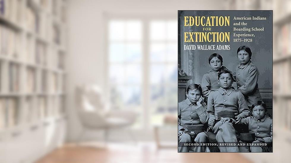 Education for Extinction: American Indians and the Boarding School Experience, 1875-1928, written by David Wallace Adams