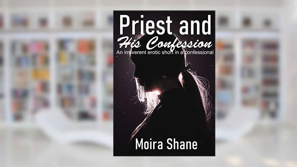 Priest and His Confession: An irreverent erotic short in a confessional, written by Moira Shane