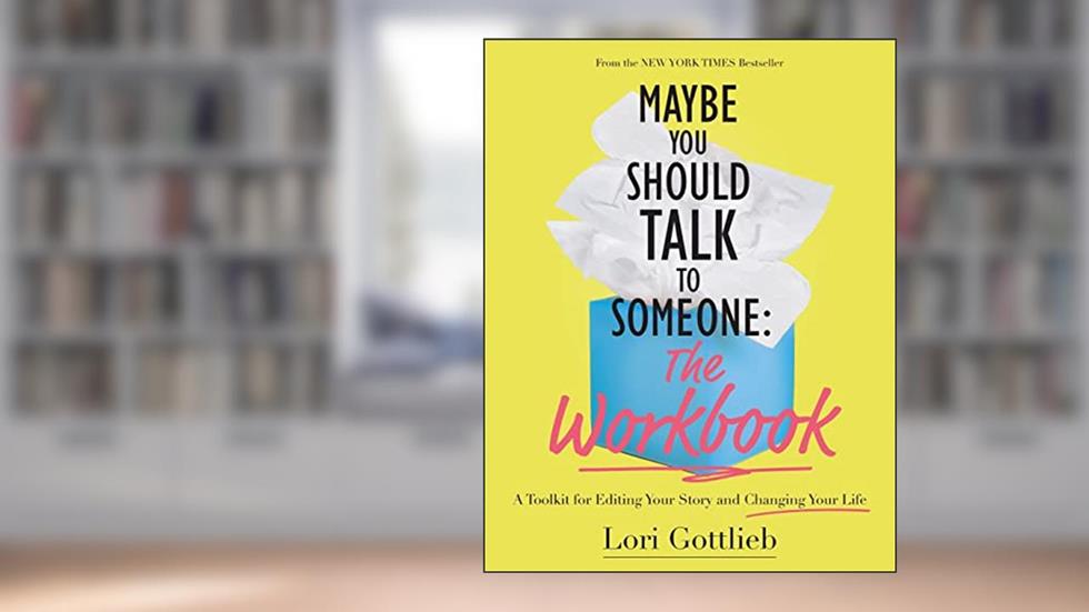 Maybe You Should Talk to Someone: The Workbook: A Toolkit for Editing Your Story and Changing Your Life, written by Lori Gottlieb