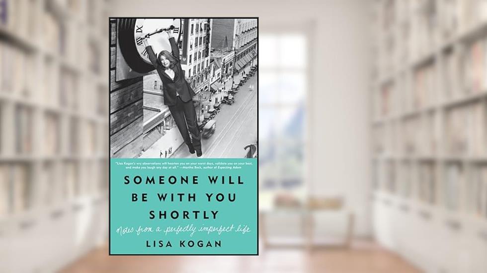 Someone Will Be with You Shortly: Notes from a Perfectly Imperfect Life, written by Lisa Kogan