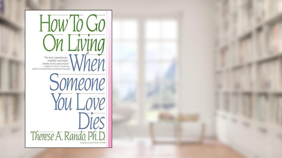 How To Go On Living When Someone You Love Dies, written by Therese A. Rando