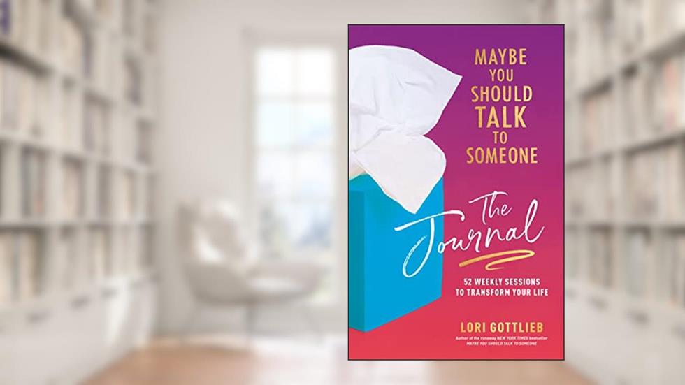Maybe You Should Talk to Someone: The Journal: 52 Weekly Sessions to Transform Your Life, written by Lori Gottlieb