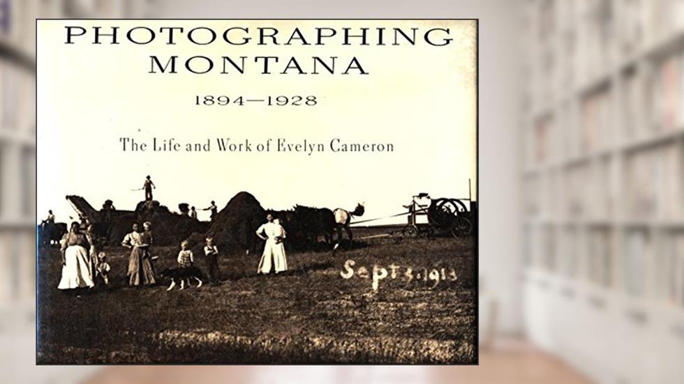 Photographing Montana, 1894-1928: The Life and Work of Evelyn Cameron, written by Donna M. Lucey