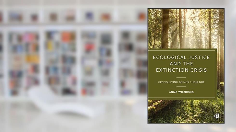 Ecological Justice and the Extinction Crisis: Giving Living Beings their Due, written by Anna Wienhues