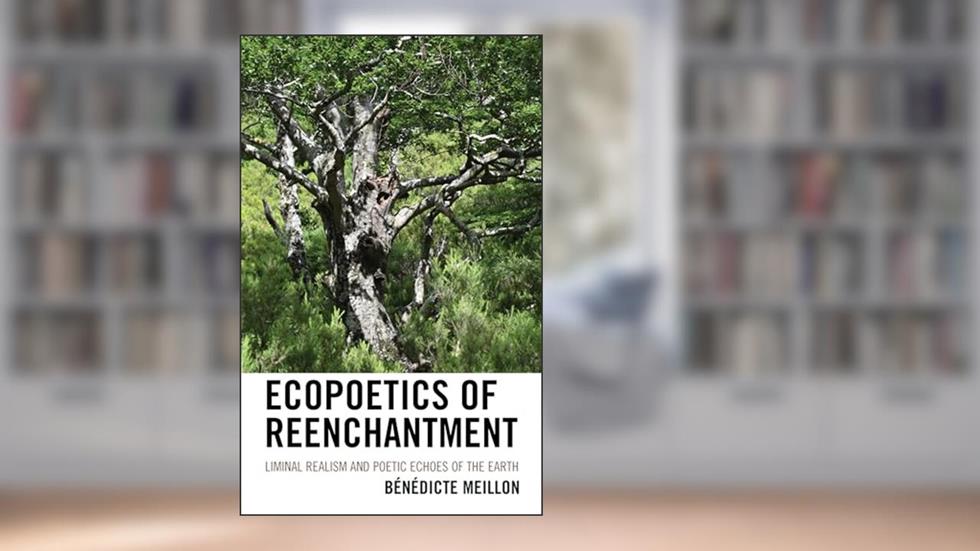 Ecopoetics of Reenchantment: Liminal Realism and Poetic Echoes of the Earth (Ecocritical Theory and Practice), written by Bénédicte Meillon