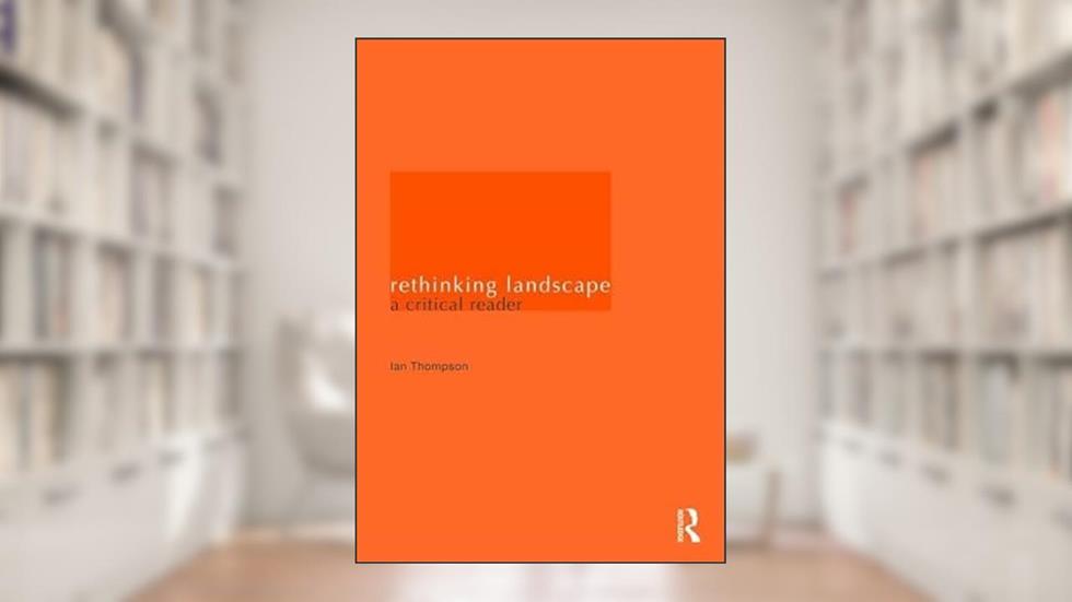 Rethinking Landscape: A Critical Reader, written by Ian H. Thompson