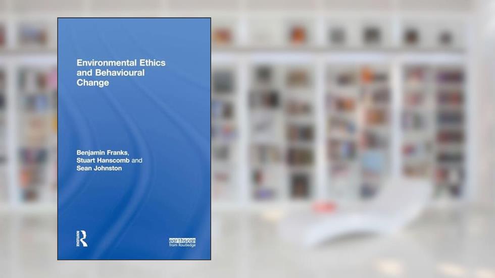 Environmental Ethics and Behavioural Change, written by Benjamin Franks; Stuart Hanscomb; Sean Johnston
