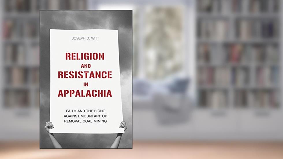 Religion and Resistance in Appalachia: Faith and the Fight against Mountaintop Removal Coal Mining (Place Matters New Direction Appal Stds), written by Joseph D. Witt