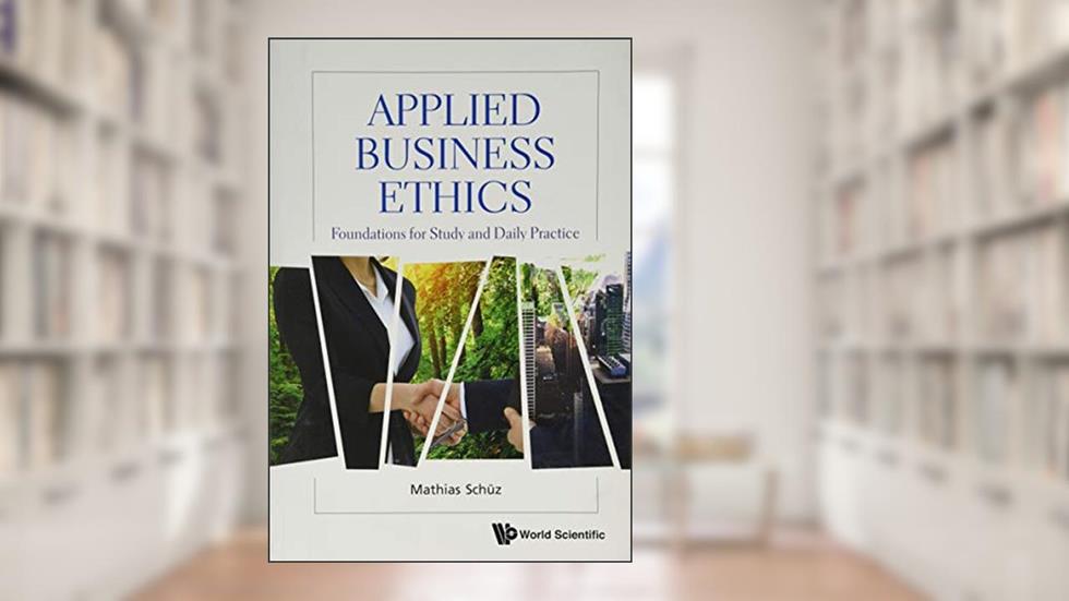 Cover from APPLIED BUSINESS ETHICS: FOUNDATIONS FOR STUDY AND DAILY PRACTICE, written by Mathias Schüz
