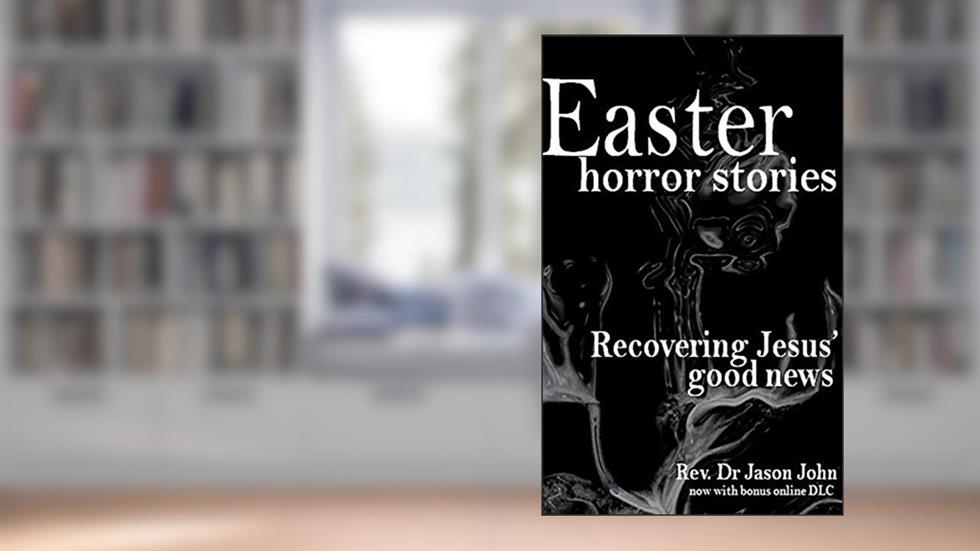 Easter Horror Stories: Recovering Jesus' Good News, written by Jason John