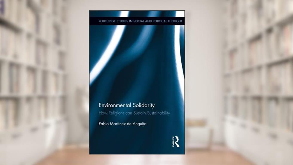 Environmental Solidarity: How Religions Can Sustain Sustainability (Routledge Studies in Social and Political Thought), written by Pablo Martínez de Anguita