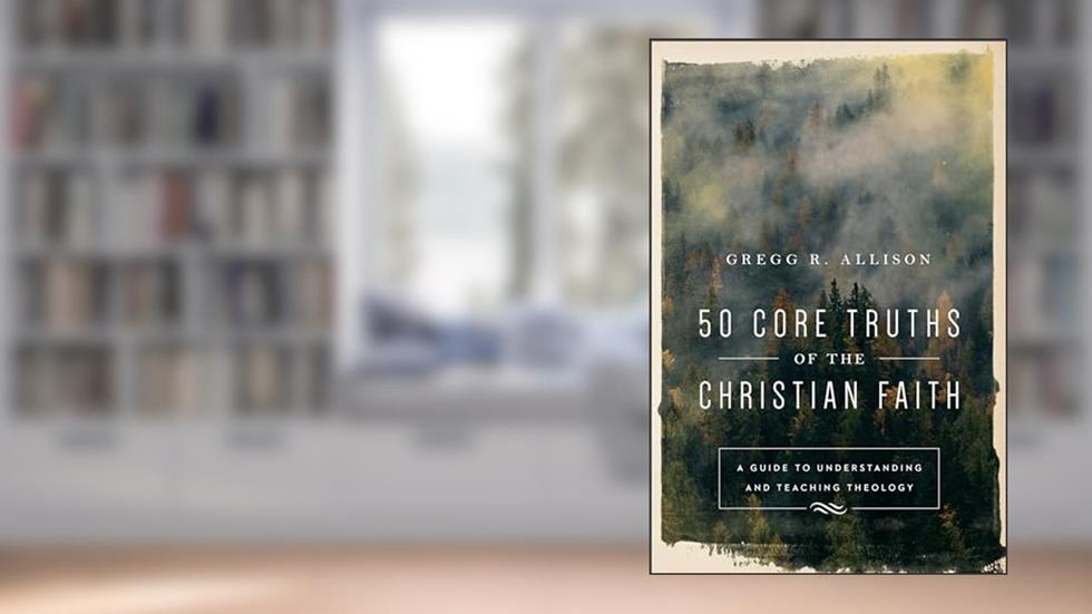 50 Core Truths of the Christian Faith: A Guide to Understanding and Teaching Theology, written by Gregg R. Allison