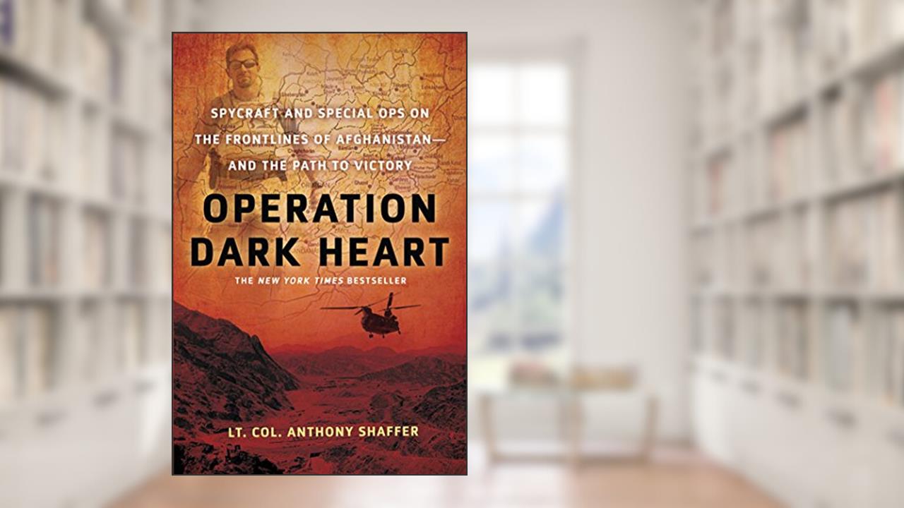 Operation Dark Heart: Spycraft and Special Ops on the Frontlines of Afghanistan -- and The Path to Victory, written by Anthony Shaffer