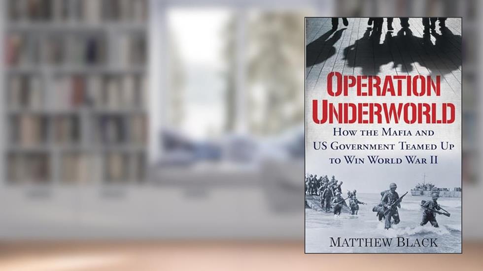 Operation Underworld: How the Mafia and U.S. Government Teamed Up to Win World War II, written by Matthew Black