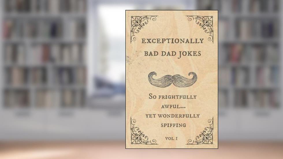 Exceptionally Bad Dad Jokes: So frightfully awful.. yet wonderfully spiffing, written by Spiffy McChappy