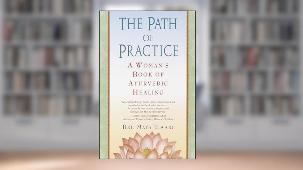 The Path of Practice: A Woman's Book of Ayurvedic Healing, written by Bri Maya Tiwari
