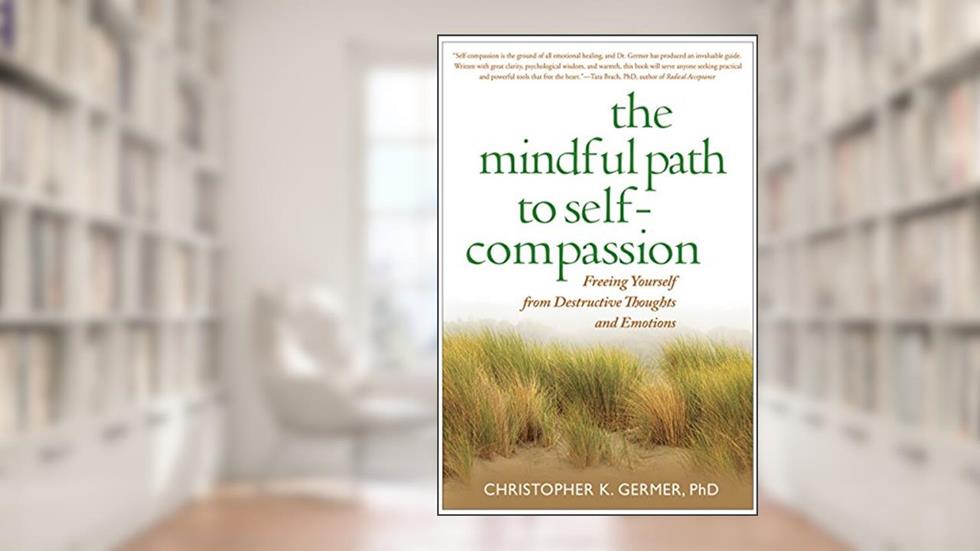 The Mindful Path to Self-Compassion: Freeing Yourself from Destructive Thoughts and Emotions, written by Christopher K. Germer