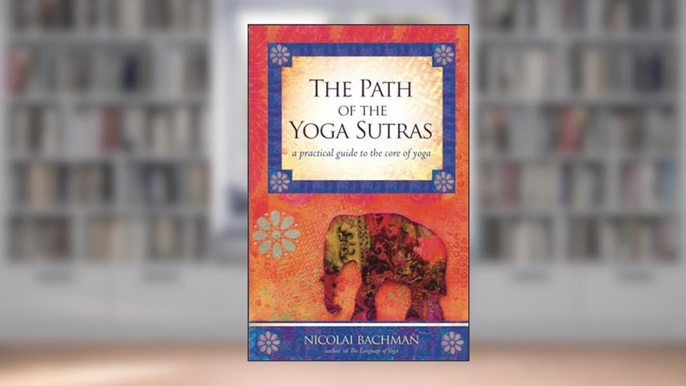 The Path of the Yoga Sutras: A Practical Guide to the Core of Yoga, written by Nicolai Bachman