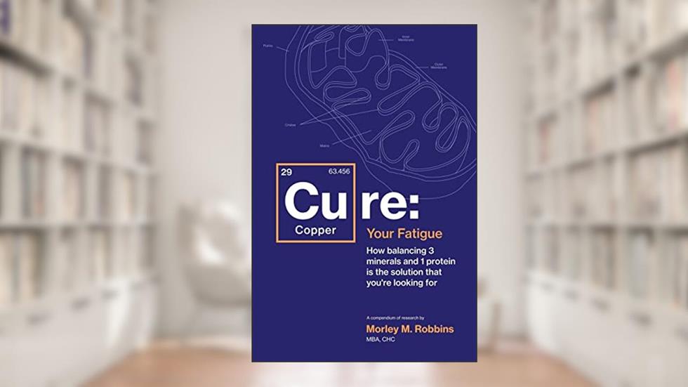 Cu-RE Your Fatigue: The Root Cause and How To Fix It On Your Own, written by Morley Robbins