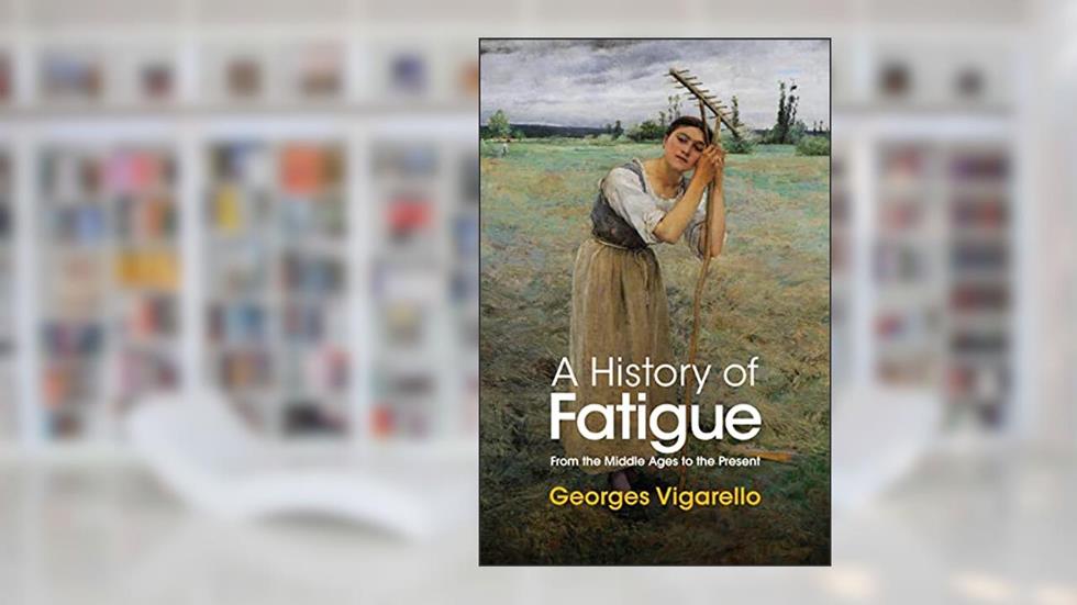A History of Fatigue: From the Middle Ages to the Present, written by Georges Vigarello