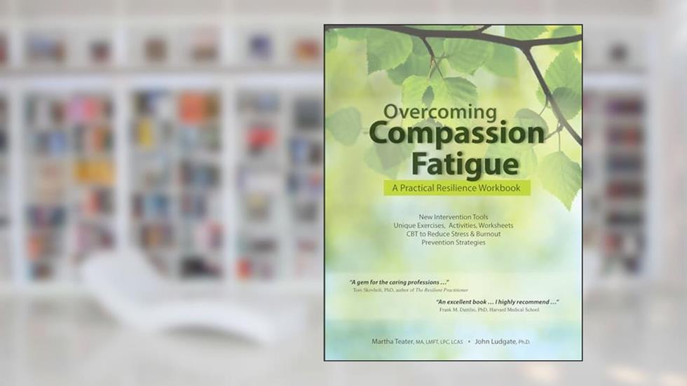 Overcoming Compassion Fatigue: A Practical Resilience Workbook, written by Martha Teater; John Ludgate