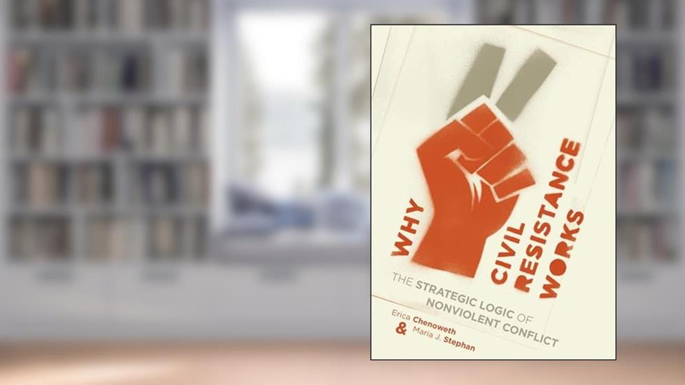 Why Civil Resistance Works: The Strategic Logic of Nonviolent Conflict (Columbia Studies in Terrorism and Irregular Warfare), written by Erica Chenoweth; Maria Stephan