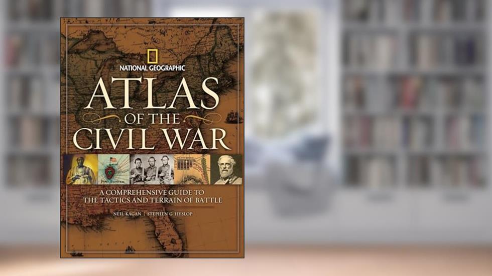 Atlas of the Civil War: A Complete Guide to the Tactics and Terrain of Battle, written by Stephen G. Hyslop