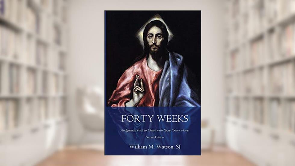Forty Weeks: An Ignatian Path to Christ with Sacred Story Prayer (Classical Art Second Edition) (Classical Art Edition), written by Rev. William M. Watson S.J.